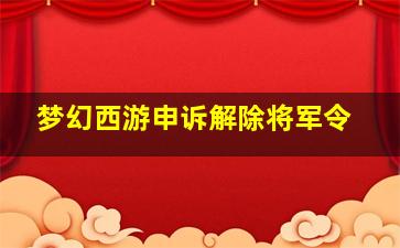 梦幻西游申诉解除将军令