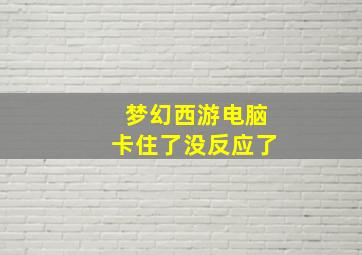 梦幻西游电脑卡住了没反应了