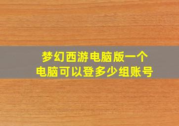 梦幻西游电脑版一个电脑可以登多少组账号