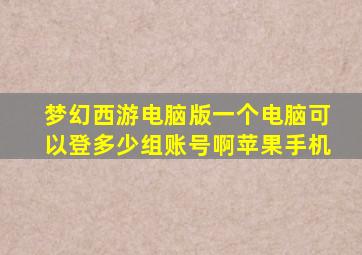 梦幻西游电脑版一个电脑可以登多少组账号啊苹果手机