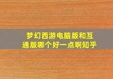 梦幻西游电脑版和互通版哪个好一点啊知乎