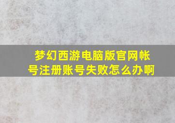 梦幻西游电脑版官网帐号注册账号失败怎么办啊