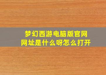 梦幻西游电脑版官网网址是什么呀怎么打开