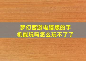 梦幻西游电脑版的手机能玩吗怎么玩不了了