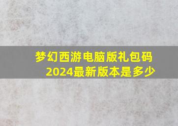 梦幻西游电脑版礼包码2024最新版本是多少