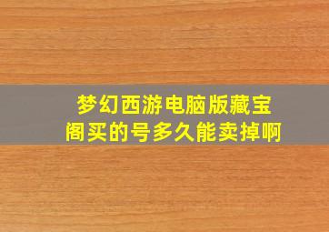 梦幻西游电脑版藏宝阁买的号多久能卖掉啊