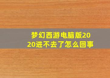 梦幻西游电脑版2020进不去了怎么回事