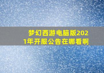 梦幻西游电脑版2021年开服公告在哪看啊