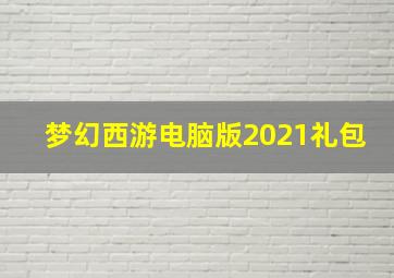 梦幻西游电脑版2021礼包