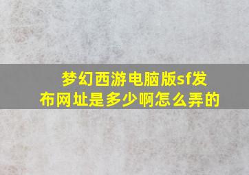 梦幻西游电脑版sf发布网址是多少啊怎么弄的