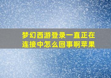 梦幻西游登录一直正在连接中怎么回事啊苹果