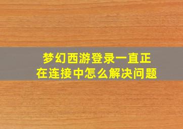 梦幻西游登录一直正在连接中怎么解决问题