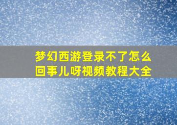 梦幻西游登录不了怎么回事儿呀视频教程大全