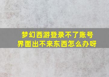 梦幻西游登录不了账号界面出不来东西怎么办呀