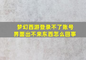 梦幻西游登录不了账号界面出不来东西怎么回事