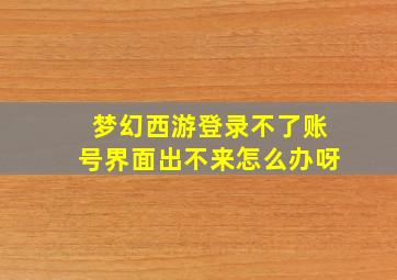 梦幻西游登录不了账号界面出不来怎么办呀