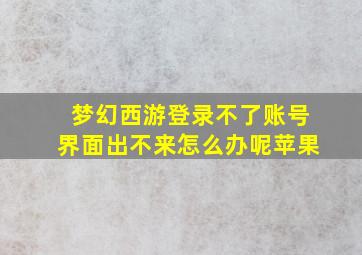 梦幻西游登录不了账号界面出不来怎么办呢苹果