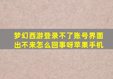 梦幻西游登录不了账号界面出不来怎么回事呀苹果手机