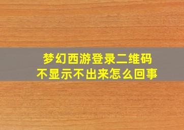 梦幻西游登录二维码不显示不出来怎么回事