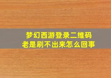 梦幻西游登录二维码老是刷不出来怎么回事