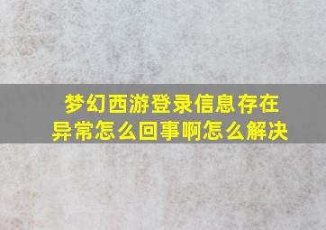 梦幻西游登录信息存在异常怎么回事啊怎么解决