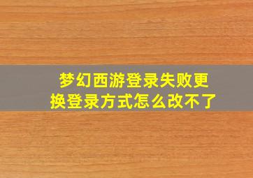 梦幻西游登录失败更换登录方式怎么改不了