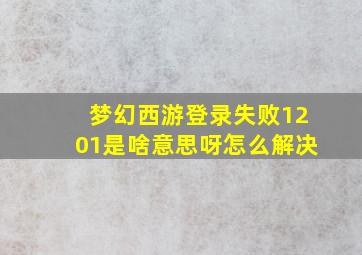 梦幻西游登录失败1201是啥意思呀怎么解决