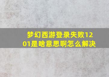 梦幻西游登录失败1201是啥意思啊怎么解决