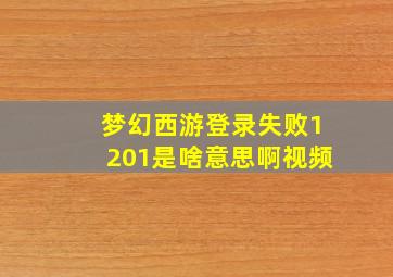 梦幻西游登录失败1201是啥意思啊视频