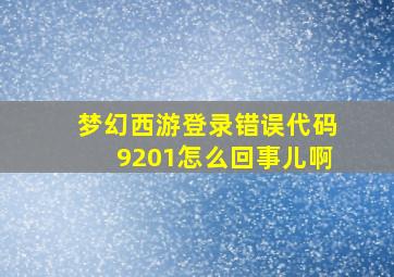 梦幻西游登录错误代码9201怎么回事儿啊