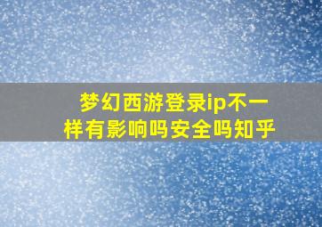 梦幻西游登录ip不一样有影响吗安全吗知乎