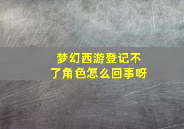 梦幻西游登记不了角色怎么回事呀