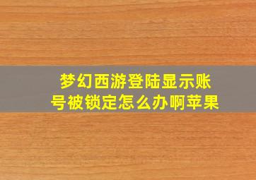 梦幻西游登陆显示账号被锁定怎么办啊苹果