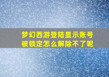 梦幻西游登陆显示账号被锁定怎么解除不了呢