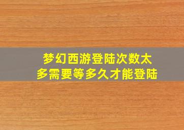 梦幻西游登陆次数太多需要等多久才能登陆