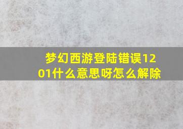 梦幻西游登陆错误1201什么意思呀怎么解除