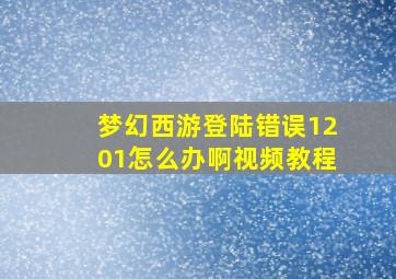 梦幻西游登陆错误1201怎么办啊视频教程