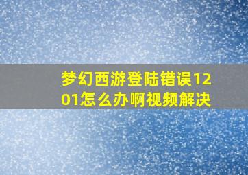 梦幻西游登陆错误1201怎么办啊视频解决