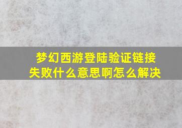 梦幻西游登陆验证链接失败什么意思啊怎么解决