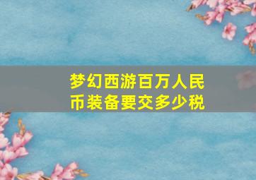 梦幻西游百万人民币装备要交多少税