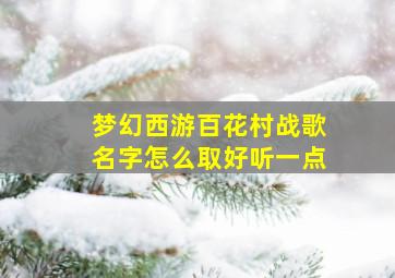 梦幻西游百花村战歌名字怎么取好听一点