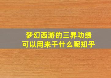 梦幻西游的三界功绩可以用来干什么呢知乎