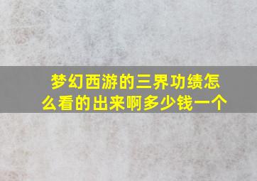 梦幻西游的三界功绩怎么看的出来啊多少钱一个