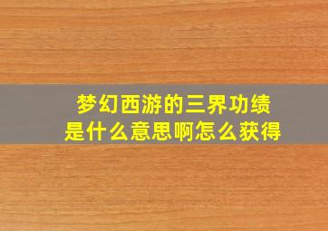 梦幻西游的三界功绩是什么意思啊怎么获得