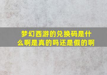 梦幻西游的兑换码是什么啊是真的吗还是假的啊