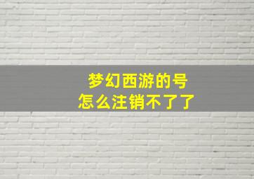 梦幻西游的号怎么注销不了了