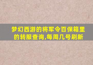 梦幻西游的将军令百保箱里的转服查询,每周几号刷新