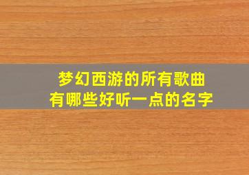 梦幻西游的所有歌曲有哪些好听一点的名字