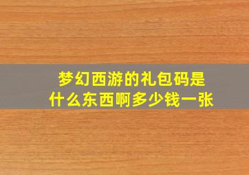 梦幻西游的礼包码是什么东西啊多少钱一张