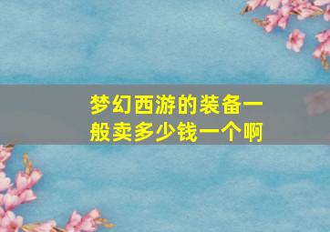 梦幻西游的装备一般卖多少钱一个啊